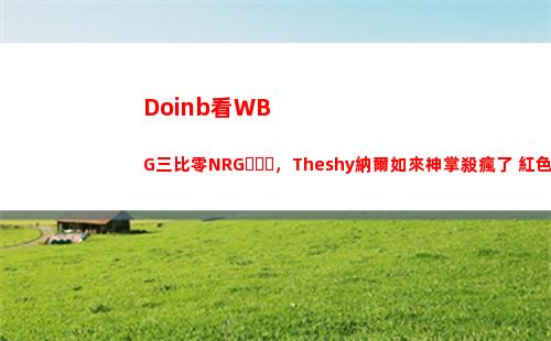 Doinb看WBG三比零NRG，Theshy納爾如來神掌殺瘋了 紅色方毫無壓力